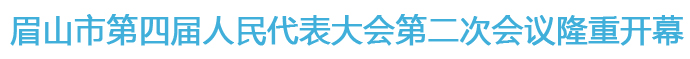 眉山市第四屆人民代表大會(huì)第二次會(huì)議隆重開幕